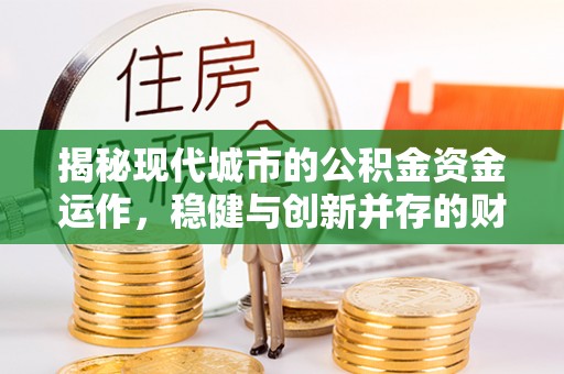 句容揭秘现代城市的公积金资金运作，稳健与创新并存的财富管理之道