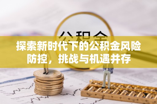 句容探索新时代下的公积金风险防控，挑战与机遇并存