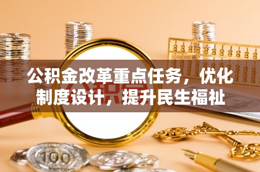 句容公积金改革重点任务，优化制度设计，提升民生福祉
