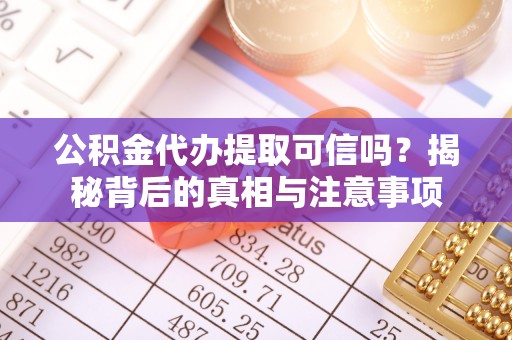 句容公积金代办提取可信吗？揭秘背后的真相与注意事项