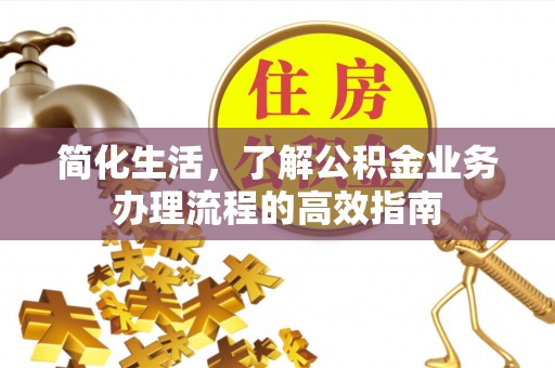 句容简化生活，了解公积金业务办理流程的高效指南