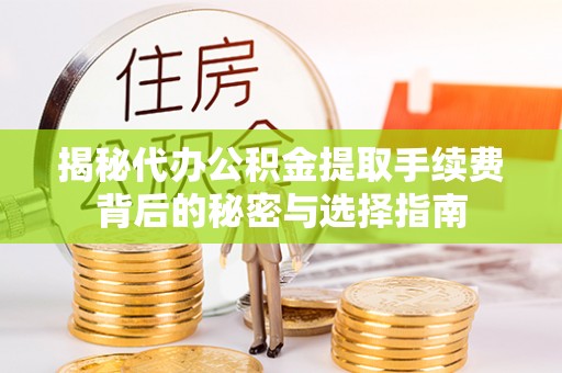 句容揭秘代办公积金提取手续费背后的秘密与选择指南