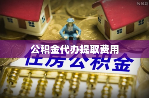 句容公积金代办提取费用