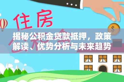 句容揭秘公积金贷款抵押，政策解读、优势分析与未来趋势