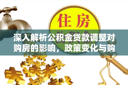 句容深入解析公积金贷款调整对购房的影响，政策变化与购房者选择