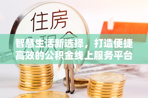 句容智慧生活新选择，打造便捷高效的公积金线上服务平台