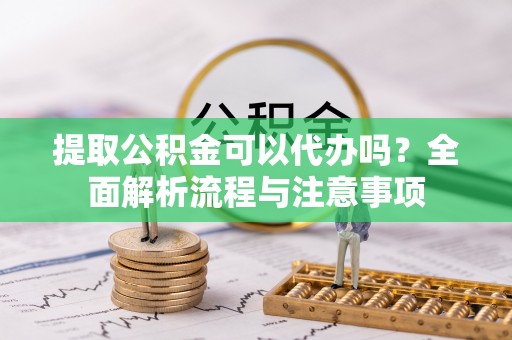 句容提取公积金可以代办吗？全面解析流程与注意事项