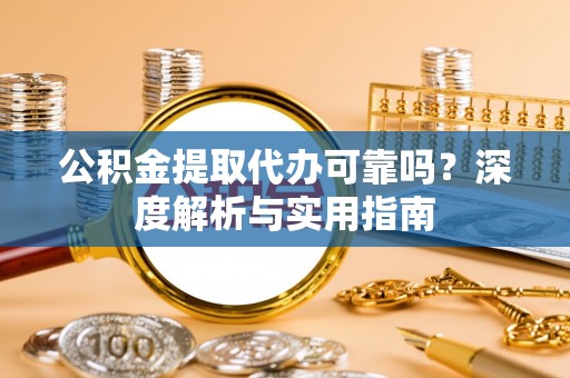句容公积金提取代办可靠吗？深度解析与实用指南
