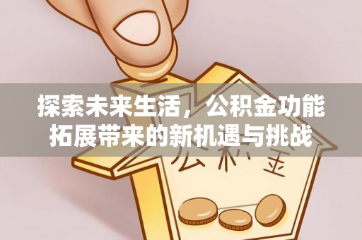 句容探索未来生活，公积金功能拓展带来的新机遇与挑战