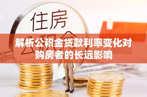 句容解析公积金贷款利率变化对购房者的长远影响