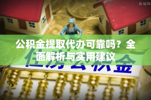 句容公积金提取代办可靠吗？全面解析与实用建议