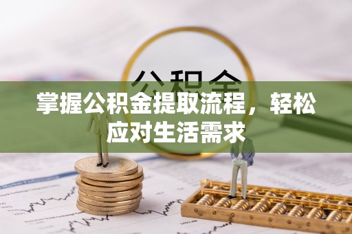 句容掌握公积金提取流程，轻松应对生活需求