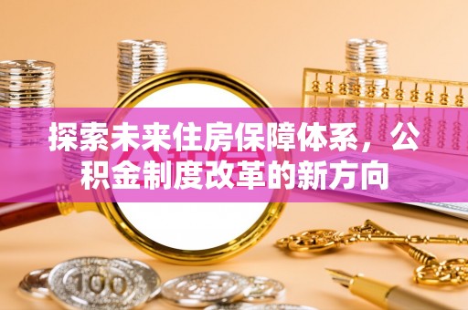 句容探索未来住房保障体系，公积金制度改革的新方向