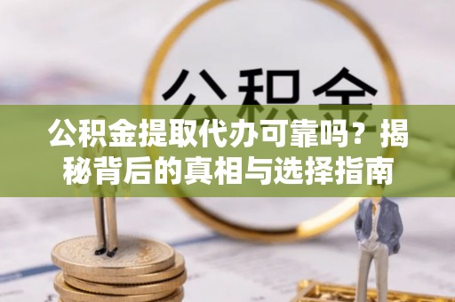 句容公积金提取代办可靠吗？揭秘背后的真相与选择指南