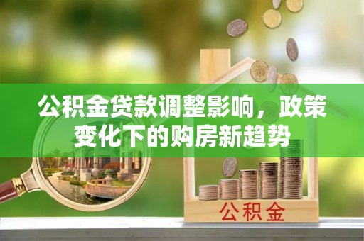 句容公积金贷款调整影响，政策变化下的购房新趋势