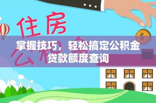 句容掌握技巧，轻松搞定公积金贷款额度查询
