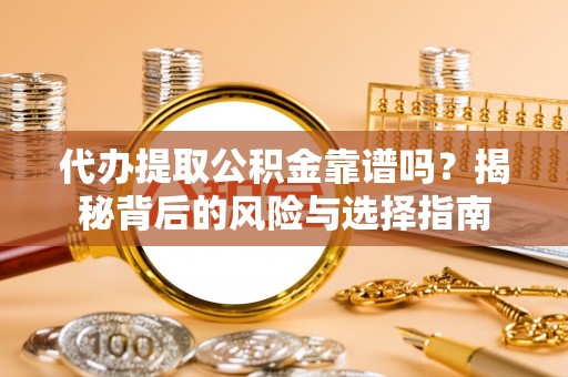 句容代办提取公积金靠谱吗？揭秘背后的风险与选择指南