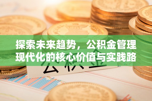 句容探索未来趋势，公积金管理现代化的核心价值与实践路径