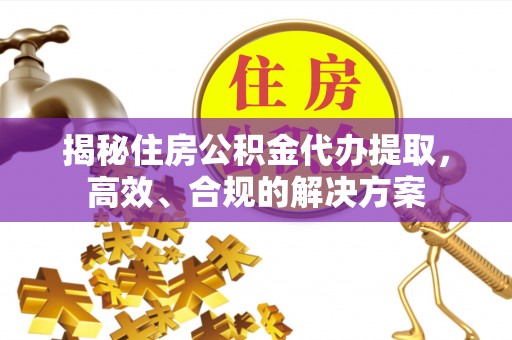 句容揭秘住房公积金代办提取，高效、合规的解决方案