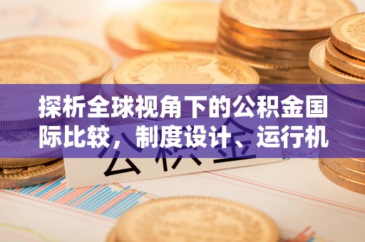 句容探析全球视角下的公积金国际比较，制度设计、运行机制与未来趋势
