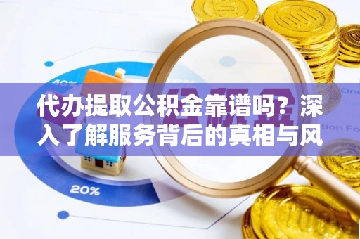 句容代办提取公积金靠谱吗？深入了解服务背后的真相与风险