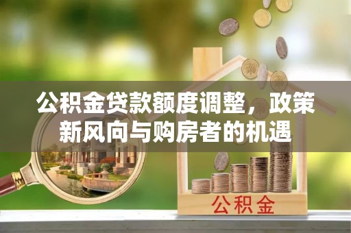 句容公积金贷款额度调整，政策新风向与购房者的机遇
