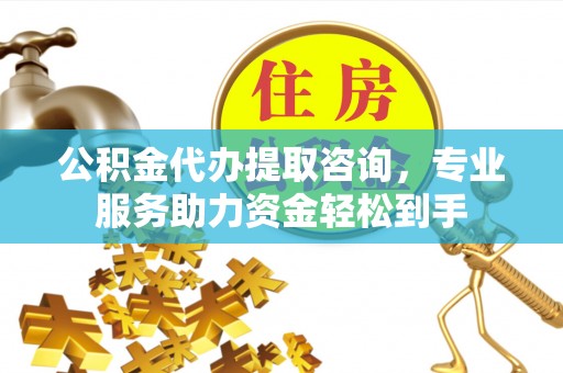 句容公积金代办提取咨询，专业服务助力资金轻松到手
