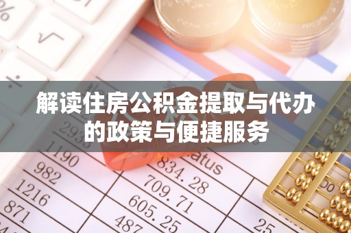 句容解读住房公积金提取与代办的政策与便捷服务