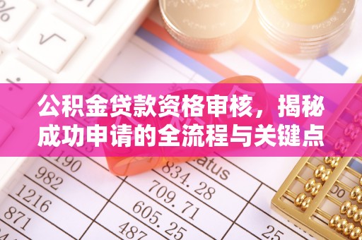 句容公积金贷款资格审核，揭秘成功申请的全流程与关键点