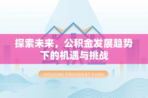 句容探索未来，公积金发展趋势下的机遇与挑战