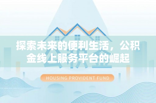 句容探索未来的便利生活，公积金线上服务平台的崛起