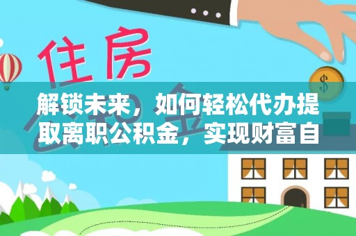 句容解锁未来，如何轻松代办提取离职公积金，实现财富自由的第一步