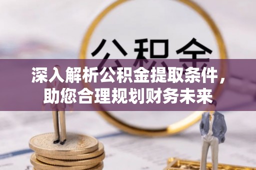 句容深入解析公积金提取条件，助您合理规划财务未来