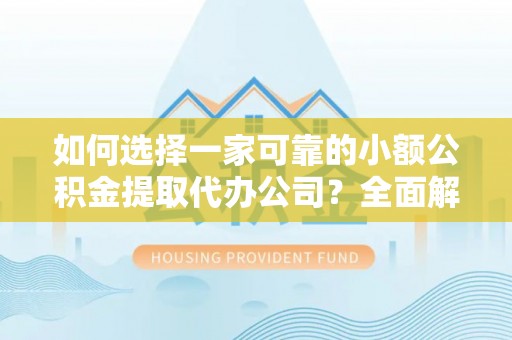 句容如何选择一家可靠的小额公积金提取代办公司？全面解析与指南