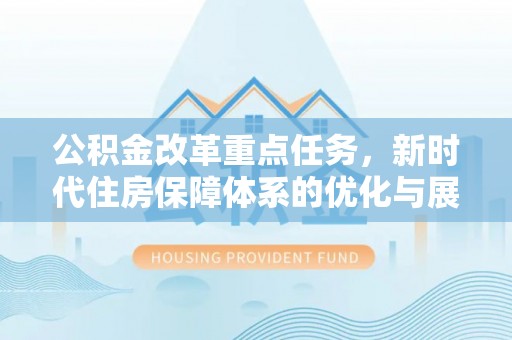 句容公积金改革重点任务，新时代住房保障体系的优化与展望