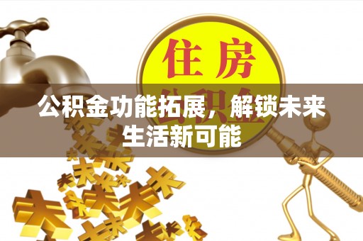 句容公积金功能拓展，解锁未来生活新可能