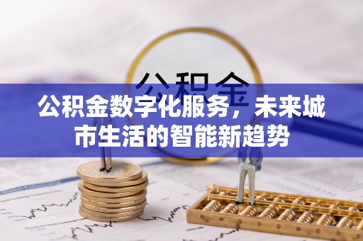 句容公积金数字化服务，未来城市生活的智能新趋势