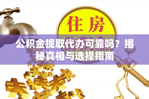 句容公积金提取代办可靠吗？揭秘真相与选择指南