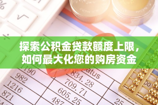 句容探索公积金贷款额度上限，如何最大化您的购房资金