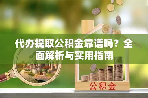 句容代办提取公积金靠谱吗？全面解析与实用指南