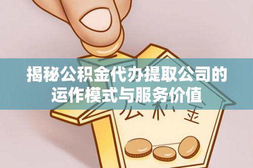 句容揭秘公积金代办提取公司的运作模式与服务价值