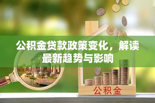 句容公积金贷款政策变化，解读最新趋势与影响