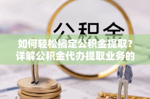 句容如何轻松搞定公积金提取？详解公积金代办提取业务的便捷之道