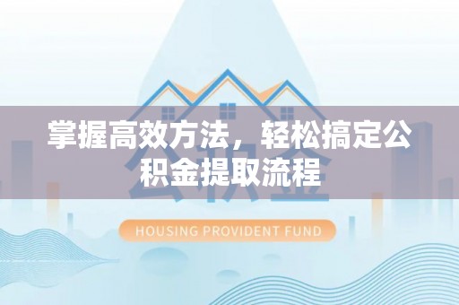 句容掌握高效方法，轻松搞定公积金提取流程
