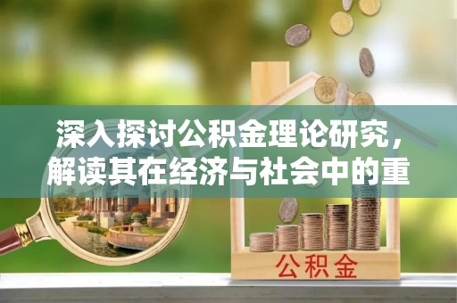 句容深入探讨公积金理论研究，解读其在经济与社会中的重要角色