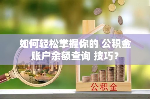 句容如何轻松掌握你的 公积金账户余额查询 技巧？
