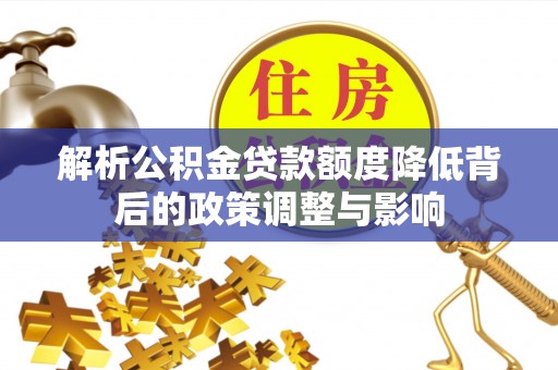 句容解析公积金贷款额度降低背后的政策调整与影响