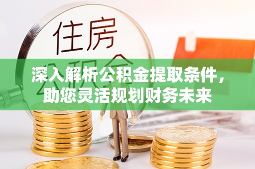 句容深入解析公积金提取条件，助您灵活规划财务未来