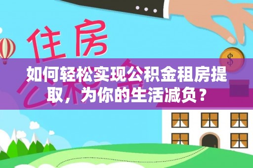 句容如何轻松实现公积金租房提取，为你的生活减负？