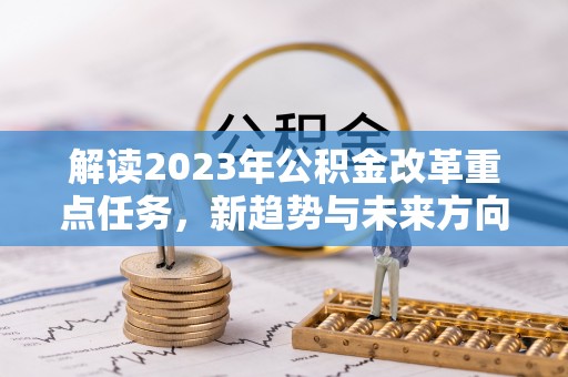 句容解读2023年公积金改革重点任务，新趋势与未来方向